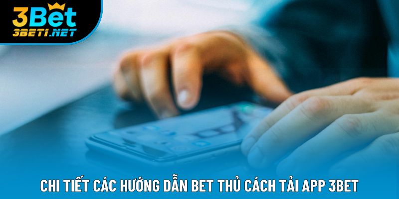 Chi tiết các hướng dẫn bet thủ cách tải app 3bet
