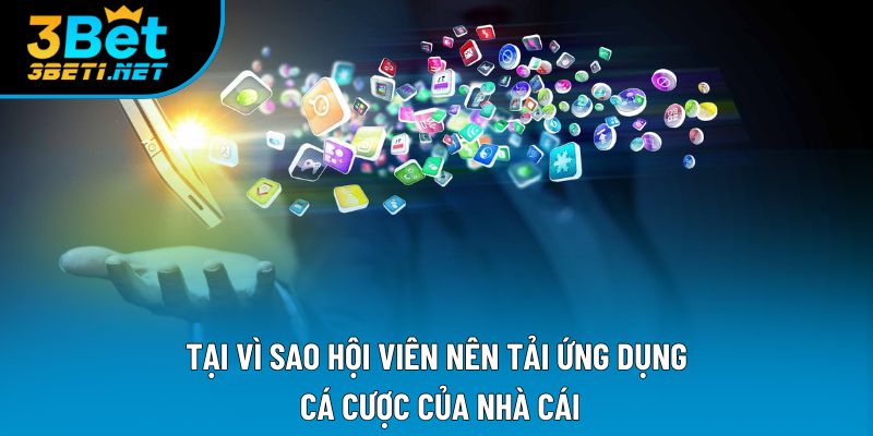 Tại vì sao hội viên nên tải ứng dụng cá cược của nhà cái