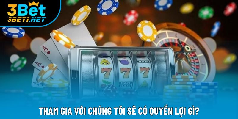 Tham gia với chúng tôi sẽ có quyền lợi gì?