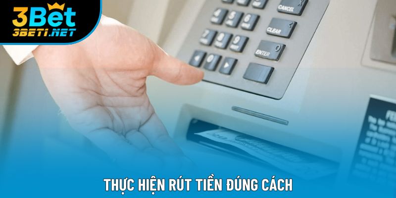 Thực hiện rút tiền đúng cách Thực hiện rút tiền đúng cách